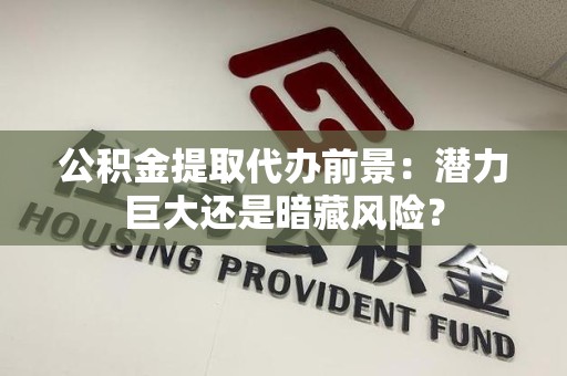 金门公积金提取代办前景：潜力巨大还是暗藏风险？