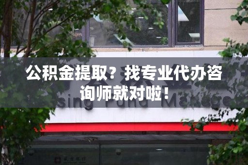 金门公积金提取？找专业代办咨询师就对啦！