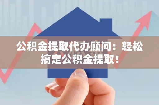 金门公积金提取代办顾问：轻松搞定公积金提取！