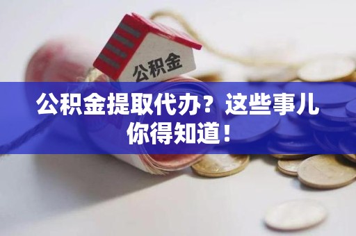 金门公积金提取代办？这些事儿你得知道！