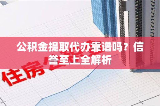 金门公积金提取代办靠谱吗？信誉至上全解析