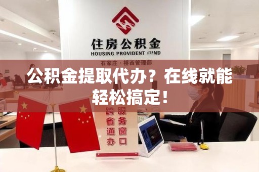 金门公积金提取代办？在线就能轻松搞定！