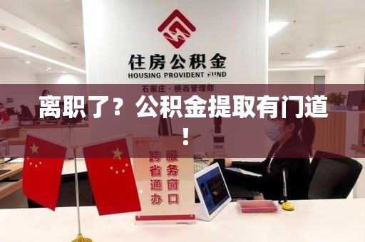 金门离职了?公积金提取有门道! 金门离职了?公积金提取有门道!