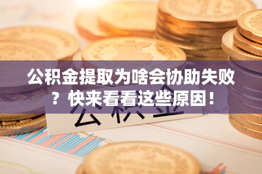 金门公积金提取为啥会协助失败？快来看看这些原因！