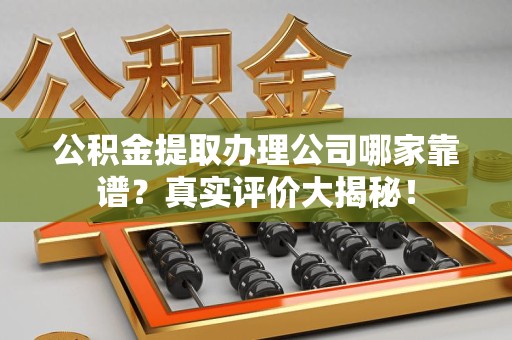 金门公积金提取办理公司哪家靠谱?真实评价大揭秘! 金门公积金提取办理公司哪家靠谱?真实评价大揭秘!