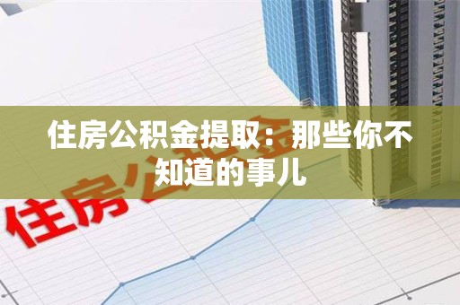 金门住房公积金提取：那些你不知道的事儿
