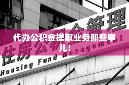 金门代办公积金提取业务那些事儿! 金门代办公积金提取业务那些事儿!