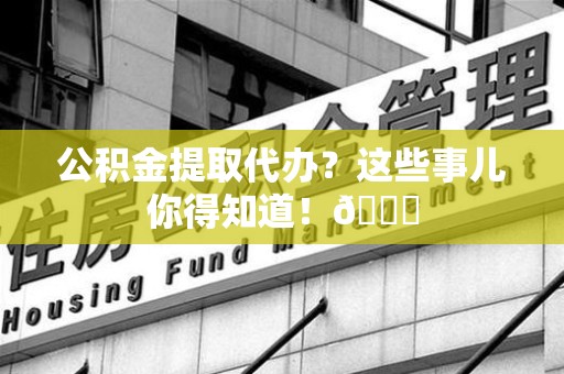 金门公积金提取代办？这些事儿你得知道！😎