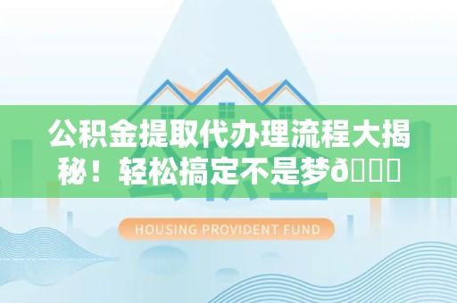 金门公积金提取代办理流程大揭秘！轻松搞定不是梦😎