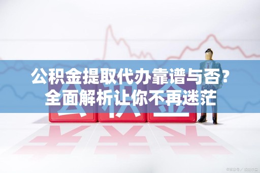 金门公积金提取代办靠谱与否？全面解析让你不再迷茫
