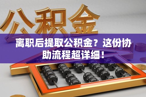 金门离职后提取公积金?这份协助流程超详细! 金门离职后提取公积金?这份协助流程超详细!