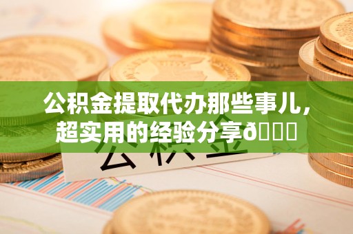 金门公积金提取代办那些事儿，超实用的经验分享😎