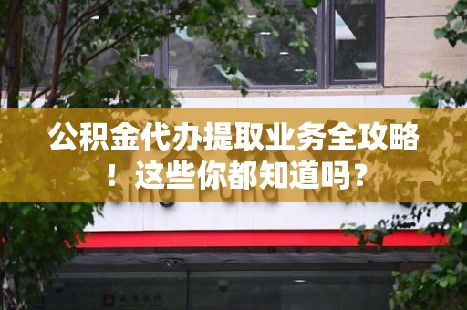 金门公积金代办提取业务全攻略！这些你都知道吗？