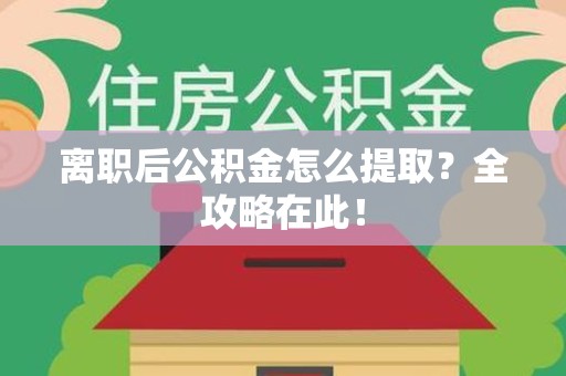 金门离职后公积金怎么提取？全攻略在此！