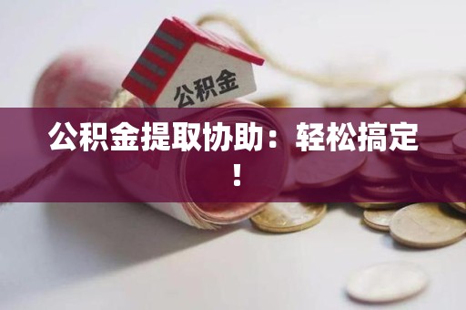金门公积金提取协助：轻松搞定！