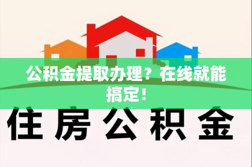 金门公积金提取办理？在线就能搞定！