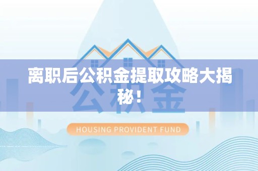 金门离职后公积金提取攻略大揭秘！