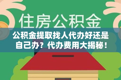 金门公积金提取找人代办好还是自己办？代办费用大揭秘！