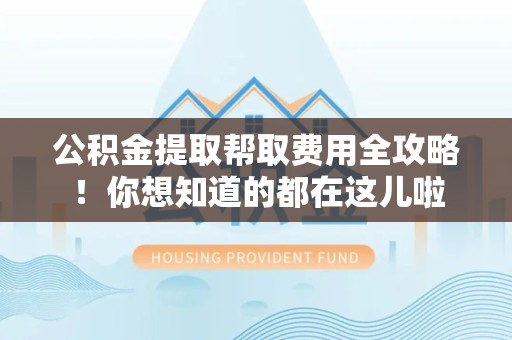 金门公积金提取帮取费用全攻略!你想知道的都在这儿啦 金门公积金提取帮取费用全攻略!你想知道的都在这儿啦
