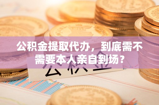金门公积金提取代办,到底需不需要本人亲自到场? 金门公积金提取代办,到底需不需要本人亲自到场?