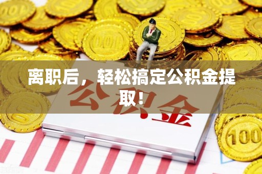 金门离职后，轻松搞定公积金提取！