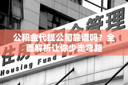 金门公积金代提公司靠谱吗？全面解析让你少走弯路