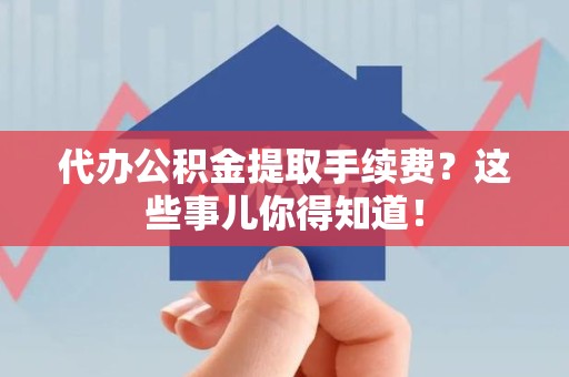金门代办公积金提取手续费？这些事儿你得知道！