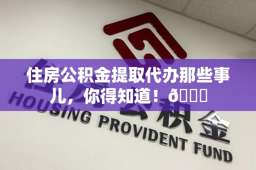 金门住房公积金提取代办那些事儿，你得知道！😎