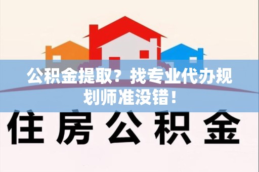 金门公积金提取？找专业代办规划师准没错！