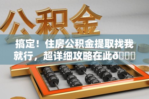 金门搞定!住房公积金提取找我就行,超详细攻略在此😎 金门搞定!住房公积金提取找我就行,超详细攻略在此😎