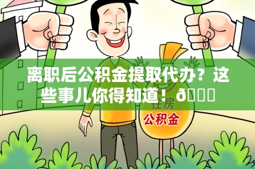 金门离职后公积金提取代办？这些事儿你得知道！😎