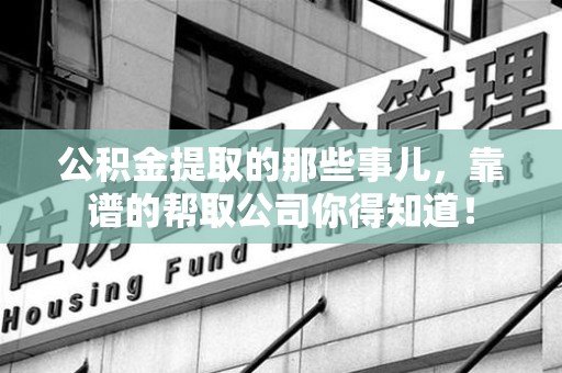 金门公积金提取的那些事儿,靠谱的帮取公司你得知道! 金门公积金提取的那些事儿,靠谱的帮取公司你得知道!