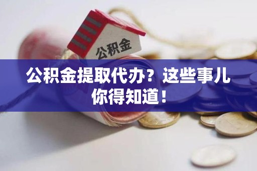 金门公积金提取代办？这些事儿你得知道！