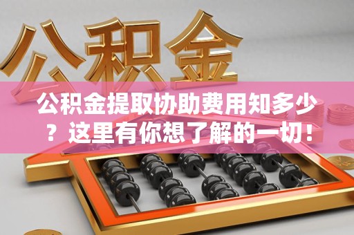 金门公积金提取协助费用知多少？这里有你想了解的一切！
