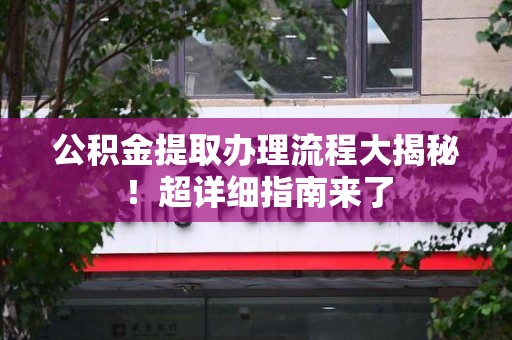 金门公积金提取办理流程大揭秘！超详细指南来了