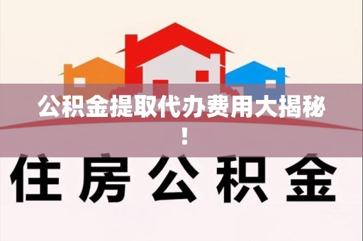 金门公积金提取代办费用大揭秘! 金门公积金提取代办费用大揭秘!