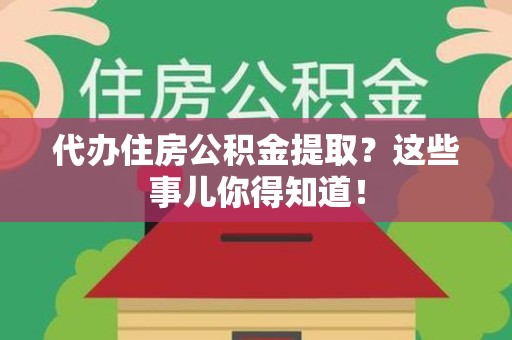 金门代办住房公积金提取？这些事儿你得知道！