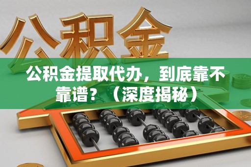 金门公积金提取代办,到底靠不靠谱?(深度揭秘) 金门公积金提取代办,到底靠不靠谱?(深度揭秘)