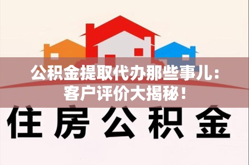 金门公积金提取代办那些事儿：客户评价大揭秘！