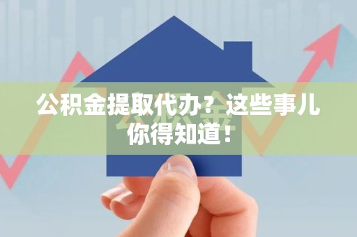 金门公积金提取代办？这些事儿你得知道！