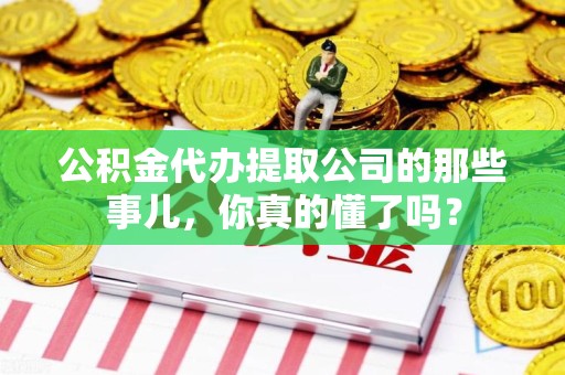 金门公积金代办提取公司的那些事儿，你真的懂了吗？