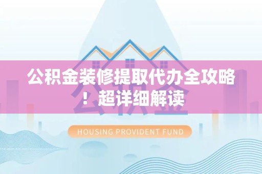 金门公积金装修提取代办全攻略！超详细解读