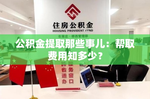 金门公积金提取那些事儿:帮取费用知多少? 金门公积金提取那些事儿:帮取费用知多少?