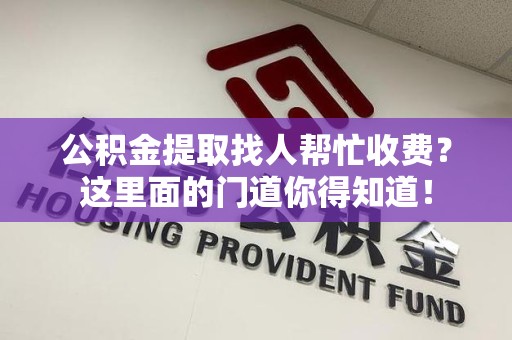 金门公积金提取找人帮忙收费？这里面的门道你得知道！