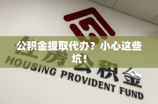 金门公积金提取代办?小心这些坑! 金门公积金提取代办?小心这些坑!