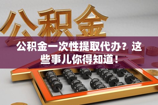 金门公积金一次性提取代办？这些事儿你得知道！