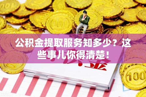 金门公积金提取服务知多少？这些事儿你得清楚！