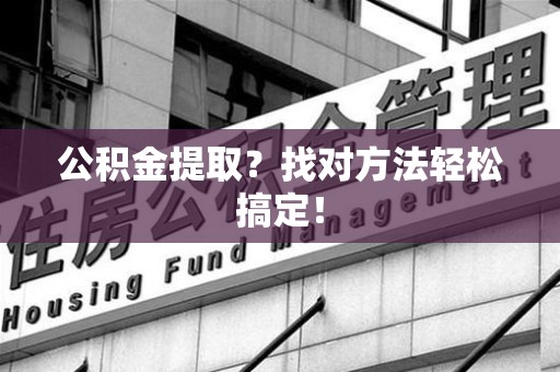 金门公积金提取？找对方法轻松搞定！