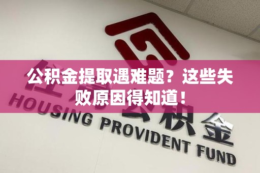 金门公积金提取遇难题？这些失败原因得知道！