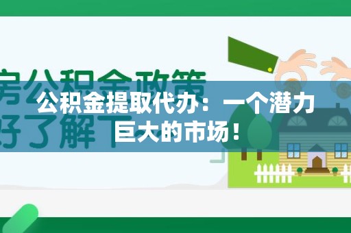 金门公积金提取代办：一个潜力巨大的市场！